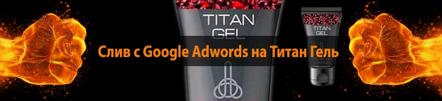 CPA Кейс: Слив с Google Adwords на Титан Гель