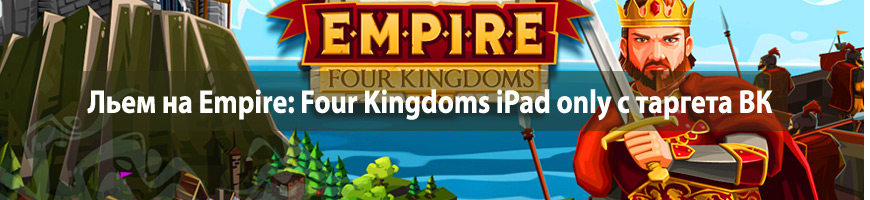 CPA Кейс: Льем на Empire: Four Kingdoms iPad only с таргета Вконтакте
