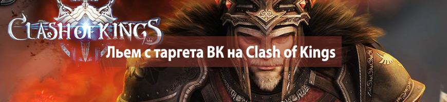 CPA Кейс: Льем с таргета Вконтакте на мобильную игру Clash of Kings